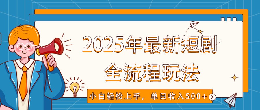 2025年最新短剧玩法，全流程实操，小白轻松上手，视频号抖音同步分发，单日收入500+,速发云资源网