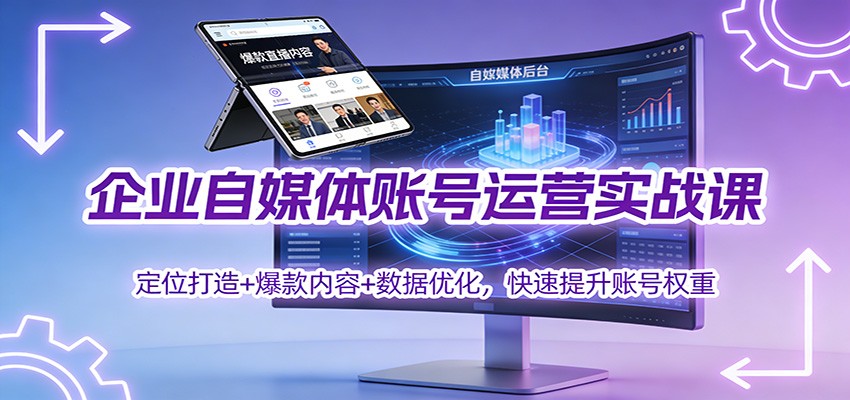 企业自媒体账号运营实战课：定位打造+ 爆款内容+数据优化，快速提升账号权重,速发云资源网