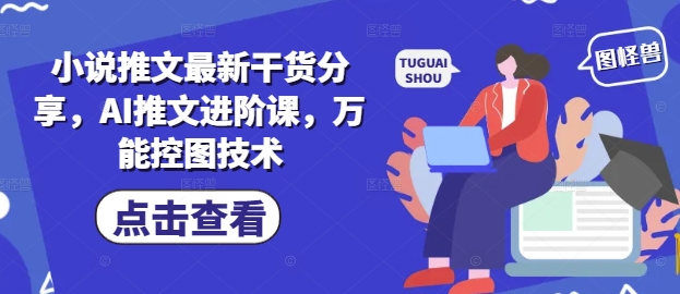 小说推文最新干货分享，AI推文进阶课，万能控图技术,速发云资源网