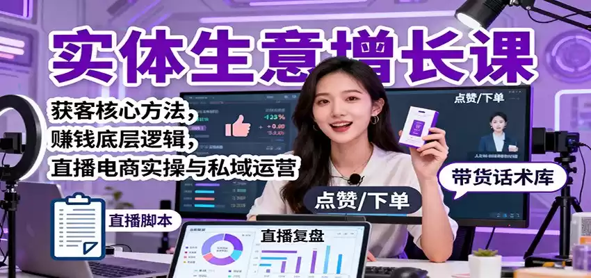 实体生意增长课：获客核心方法，赚钱底层逻辑，直播电商实操与私域运营,速发云资源网