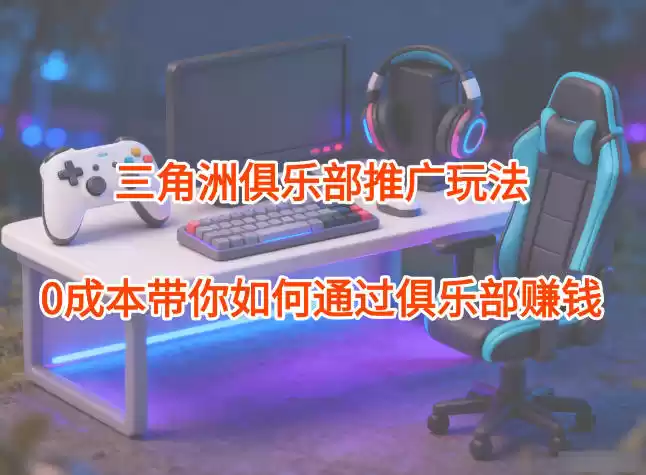 项目拆解：三角洲俱乐部推广玩法，0成本带你如何通过俱乐部賺钱,速发云资源网