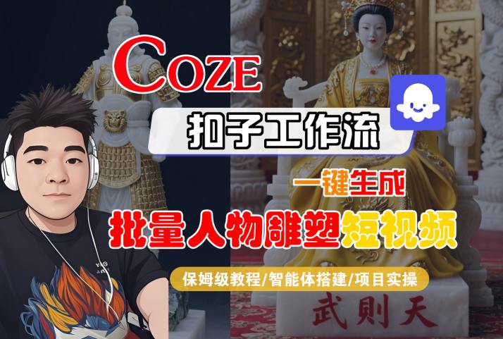 Coze扣子工作流一键生成批量人物雕塑短视频，保姆级教程-智能体搭建-项目实操,速发云资源网