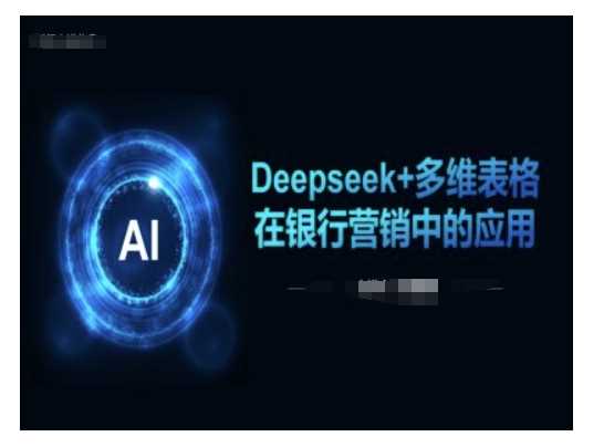 Deepseek+多维表格在银行营销场景中的应用,速发云资源网