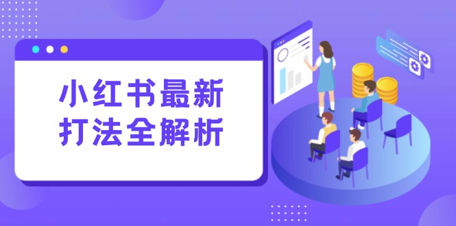 小红书最新打法线下课：笔记生产+评论运营，打造标准化流量增长引擎,速发云资源网