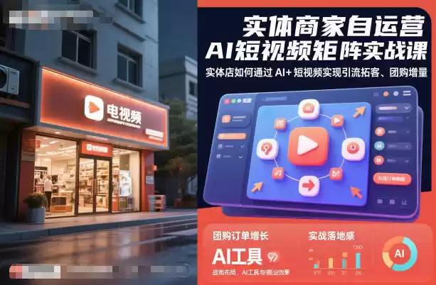 实体商家自运营AI短视频矩阵实战课，实体店如何通过AI+短视频实现引流拓客、团购增量,速发云资源网