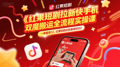 红果短剧拉新快手手机双魔法搬运全流程实操课，一单最高12，红果短剧拉新重磅回归,速发云资源网