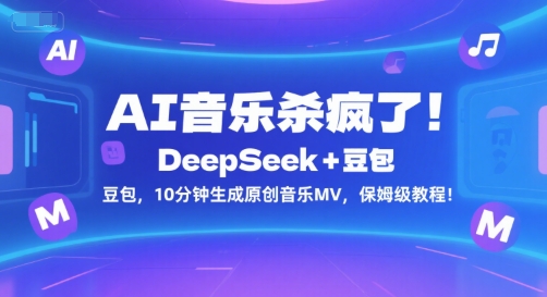 AI音乐杀疯了！DeepSeek+豆包，10分钟生成原创音乐MV，保姆级教程！,速发云资源网