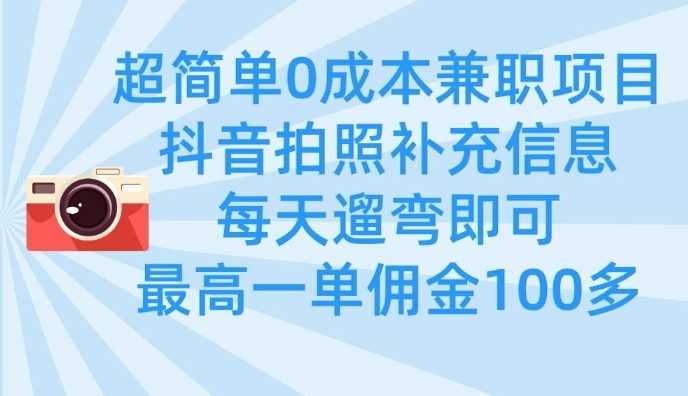 超简单0成本兼职项目，拍照补充信息，每天遛弯即可，最高一单佣金100多,速发云资源网