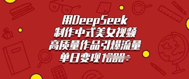 用DeepSeek制作中式美女视频，高质量作品引爆流量，单日变现多张,速发云资源网