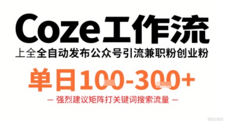 Coze工作流一键发布高质量公众号引流兼职粉代发粉，单日1-3张,速发云资源网