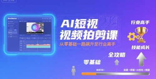 AI短视频拍剪课，全攻略到精通，带你从零基础一路飙升至行业高手,速发云资源网