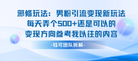 邪修玩法：男粉引流变现新玩法每天弄个5张还是可以的变现方向参考我以往的内容,速发云资源网