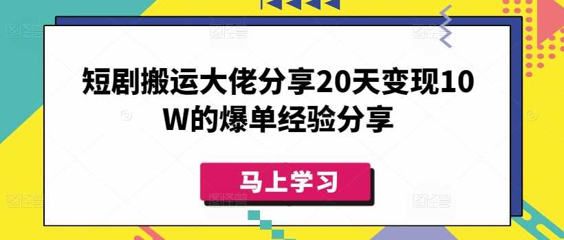 短剧搬运大佬分享20天变现10W的爆单经验分享,速发云资源网