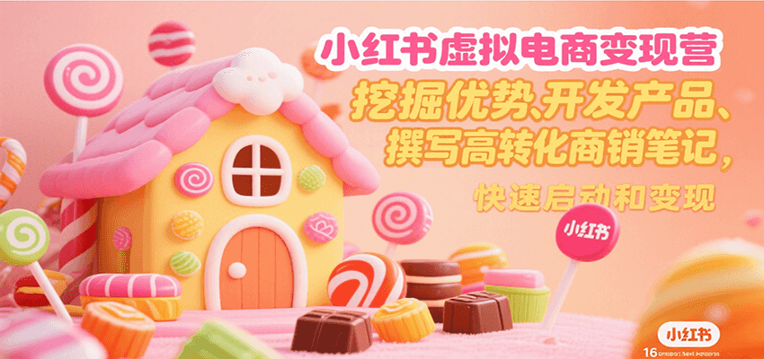 小红书虚拟电商变现营，挖掘优势、开发产品、撰写高转化商销笔记，快速启动和变现,速发云资源网