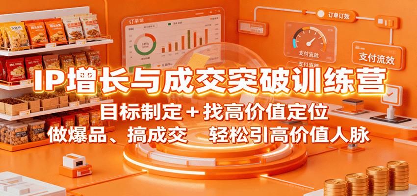 IP增长与成交突破训练营：目标制定+找高价值定位，做爆品、搞成交，轻松引高价值人脉,速发云资源网