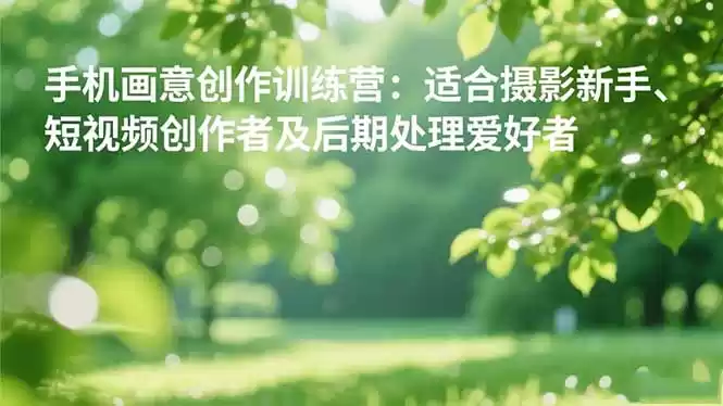 手机摄影之画意创作训练营：适合摄影新手、短视频创作者及后期处理爱好者,速发云资源网