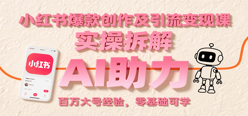 小红书爆款创作及引流变现课：实操拆解，AI助力，百万大号经验，零基础可学,速发云资源网