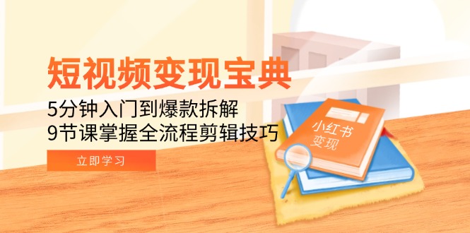 短视频变现宝典：5分钟入门到爆款拆解，9节课掌握全流程剪辑技巧,速发云资源网