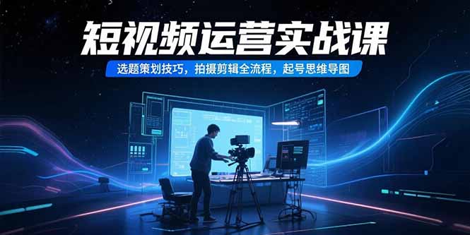 短视频运营实战课，选题策划技巧，拍摄剪辑全流程，起号思维导图,速发云资源网