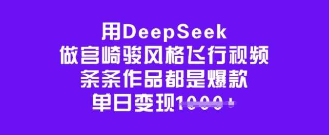 用DeepSeek做宫崎骏风格飞行视频，条条作品都是爆款，单日变现多张,速发云资源网