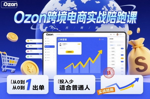Ozon跨境电商实战陪跑课，教你从0到1出单，投入少适合普通人,速发云资源网