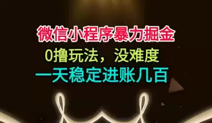 微信小程序暴力掘金，0撸玩法，没难度，一天稳定进账几张【揭秘】,速发云资源网