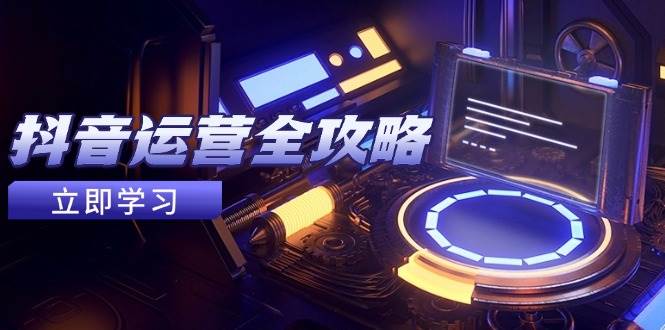 （14738期）抖音运营全攻略，账号包装养号技巧，情感增粉视频搬运，实现快速变现,速发云资源网