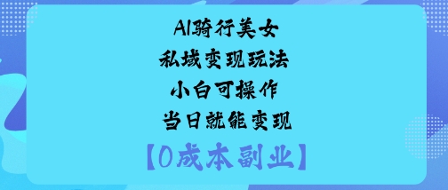 AI骑行美女私域变现玩法小白可操作当日就能变现,速发云资源网