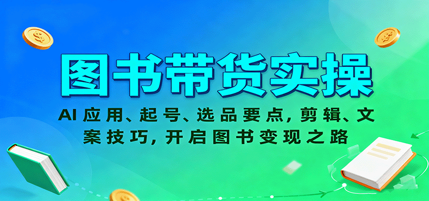 图书带货实操，AI应用、起号、选品要点，剪辑、文案技巧，开启图书变现之路,速发云资源网