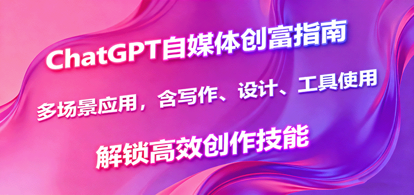 ChatGPT自媒体创富指南，多场景应用，含写作、设计、工具使用，解锁高效创作技能,速发云资源网