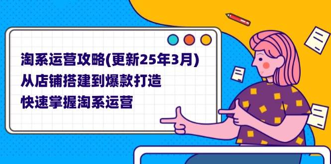 （14190期）淘系运营攻略(更新25年3月) 从店铺搭建到爆款打造，快速掌握淘系运营,速发云资源网