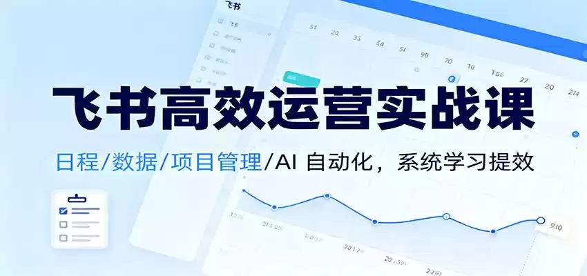 飞书高效运营实战课：日程/数据/项目管理/AI 自动化，系统学习提效,速发云资源网