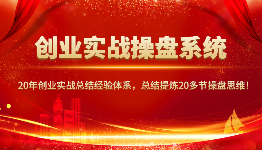 创业实战操盘系统，20年创业实战总结经验体系，总结提炼20多节操盘思维！,速发云资源网