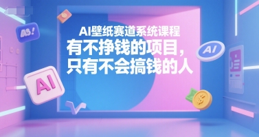 AI壁纸赛道系统课程，有不挣钱的项目，只有不会搞钱的人,速发云资源网