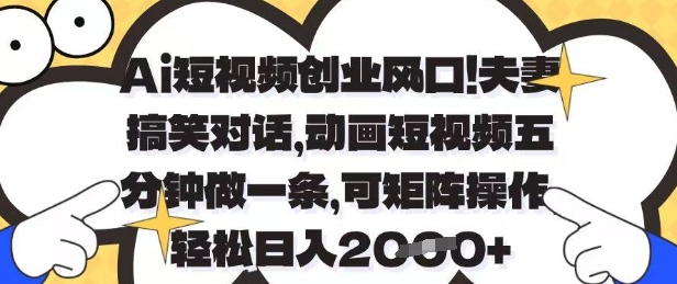 Ai短视频创业风口，夫妻搞笑对话，动画短视频五分钟做一条，可矩阵操作，轻松日入1k+【揭秘】,速发云资源网