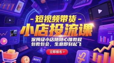 短视频带货-小店投流课，保姆级小店随心推教程，包教包会，生意即刻起飞,速发云资源网