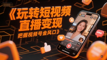 玩转短视频直播变现，把握视频号金风口,速发云资源网