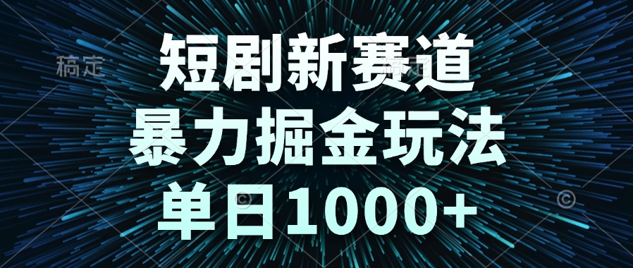 短剧新赛道，暴力掘金玩法，单日1000+,速发云资源网
