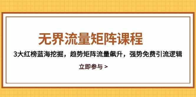 无界流量矩阵课程，3大红榜蓝海挖掘，趋势矩阵流量飙升，强势免费引流逻辑,速发云资源网