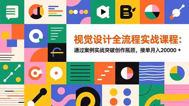 视觉设计全流程实战课程：通过案例实战突破创作瓶颈，接单月入20000+,速发云资源网