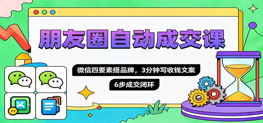 朋友圈自动成交课，微信四要素搭品牌，3分钟写收钱文案，6步成交闭环,速发云资源网