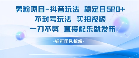男粉项目抖音玩法稳定日收5张实拍视频一刀不剪直接配乐就发布不封号玩法,速发云资源网