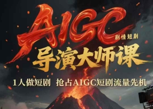 AIGC剧情短剧导演大师课，1人做短剧，抢占AIGC短剧流量先机,速发云资源网
