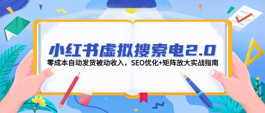 小红书虚拟搜索电2.0，零成本自动发货被动收入，SEO优化+矩阵放大实战指南,速发云资源网