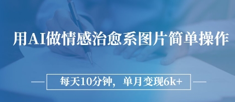 用AI做情感治愈系图片，简单操作，每天10分钟，单月变现6k+,速发云资源网