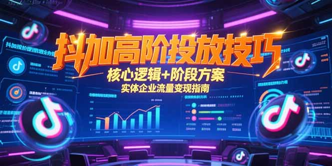 抖加高阶投放技巧，核心逻辑+阶段方案，实体企业流量变现指南,速发云资源网