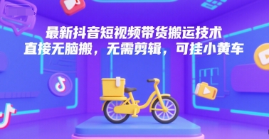 最新抖音短视频带货搬运技术，直接无脑搬，无需剪辑，可挂小黄车,速发云资源网