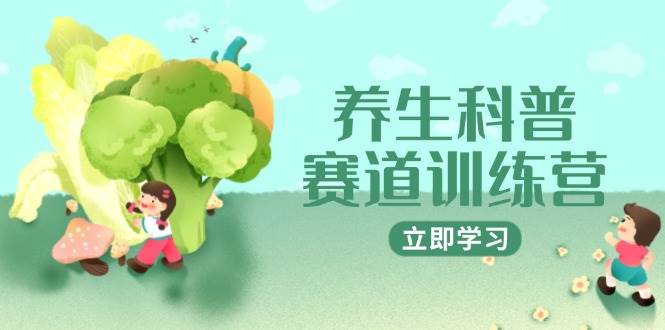 养生科普赛道训练营，AI矩阵+爆款标题+插画教学，2月3万粉接广1800/条,速发云资源网