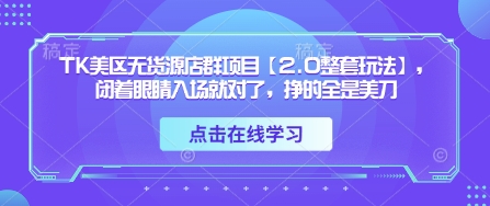 TK美区无货源店群项目【2.0整套玩法】，闭着眼睛入场就对了，挣的全是美刀,速发云资源网