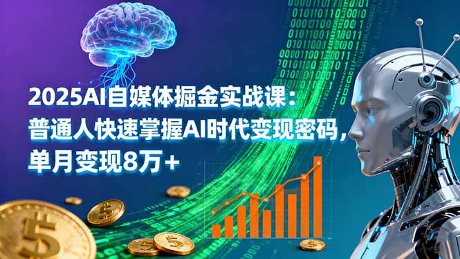 2025AI自媒体掘金实战课：普通人快速掌握AI时代变现密码，单月变现8万+,速发云资源网